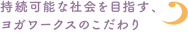 持続可能な社会を目指す、ヨガワークスのこだわり